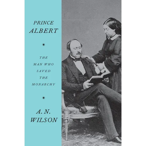 Prince Albert: The Man Who Saved the Monarchy