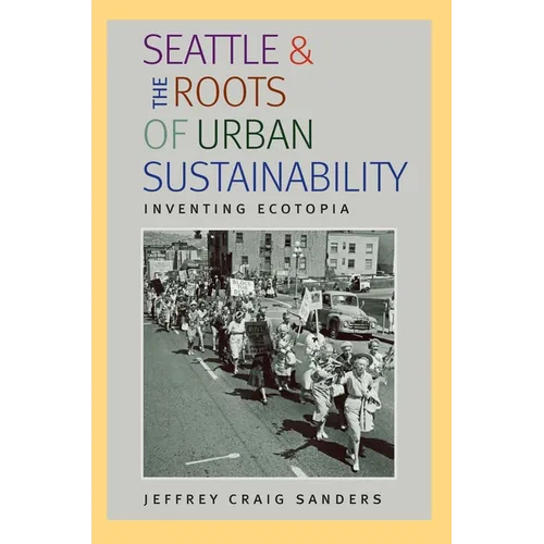 Seattle and the Roots of Urban Sustainability: Inventing Ecotopia