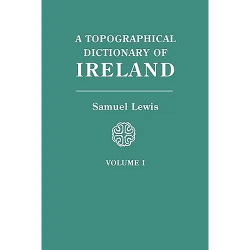 Topographical Dictionary of Ireland. in Two Volumes. Volume I