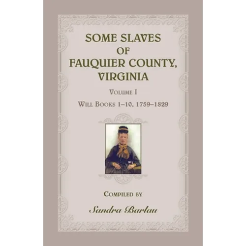 Some Slaves of Fauquier County, Virginia, Volume I: Will Books 1-10, 1759-1829