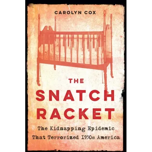 The Snatch Racket: The Kidnapping Epidemic That Terrorized 1930s America