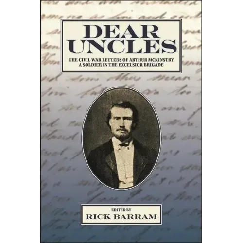 Dear Uncles: The Civil War Letters of Arthur McKinstry, a Soldier in the Excelsior Brigade