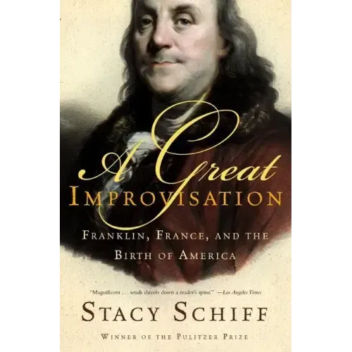 A Great Improvisation: Franklin, France, and the Birth of America