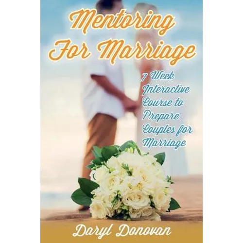 Mentoring for Marriage: A Seven-Week Interactive Course Designed to Prepare Couples for Marriage
