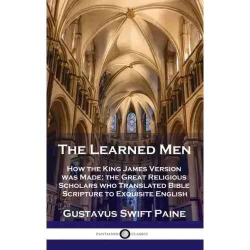 Learned Men: How the King James Version was Made; the Great Religious Scholars who Translated Bible Scripture to Exquisite English