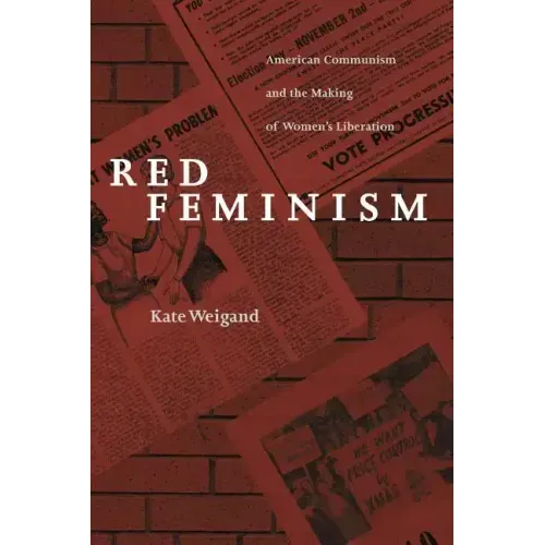 Red Feminism: American Communism and the Making of Women's Liberation