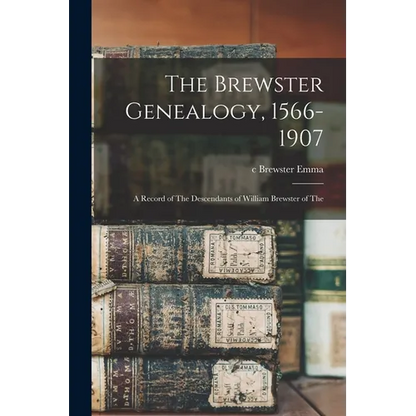 The Brewster Genealogy, 1566-1907; a Record of The Descendants of William Brewster of The - Paperback