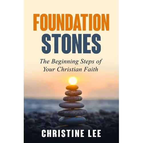 Foundation Stones: The Beginning Steps of Your Christian Faith