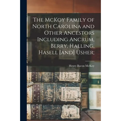 The McKoy Family of North Carolina and Other Ancestors Including Ancrum, Berry, Halling, Hasell [and] Usher;