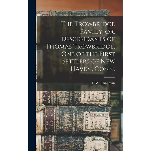 The Trowbridge Family, or, Descendants of Thomas Trowbridge, one of the First Settlers of New Haven, Conn.