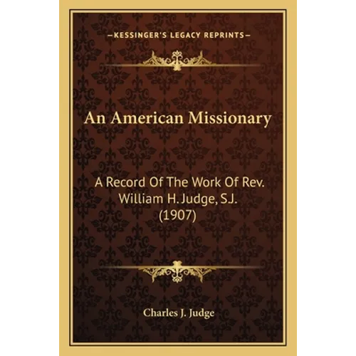 An American Missionary: A Record Of The Work Of Rev. William H. Judge, S.J. (1907)