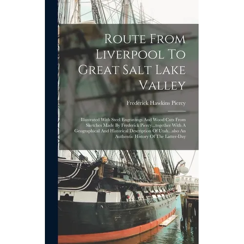 Route From Liverpool To Great Salt Lake Valley: Illustrated With Steel Engravings And Wood Cuts From Sketches Made By Frederick Piercy...together With
