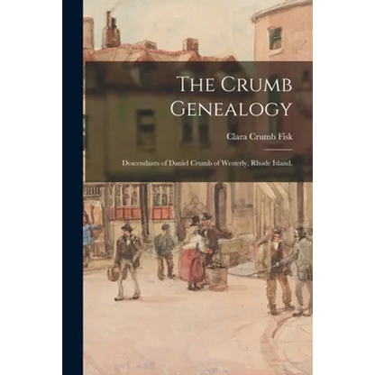 The Crumb Genealogy; Descendants of Daniel Crumb of Westerly, Rhode Island.