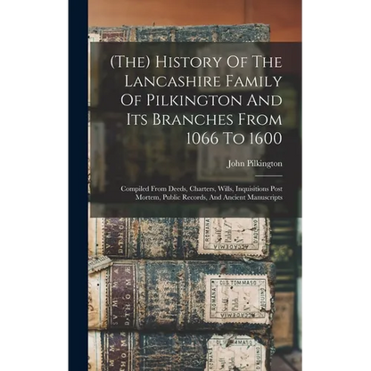 (the) History Of The Lancashire Family Of Pilkington And Its Branches From 1066 To 1600: Compiled From Deeds, Charters, Wills, Inquisitions Post Morte - Hardcover