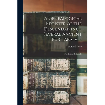 A Genealogical Register of the Descendants of Several Ancient Puritans, V. 3: The Richards Family - Paperback
