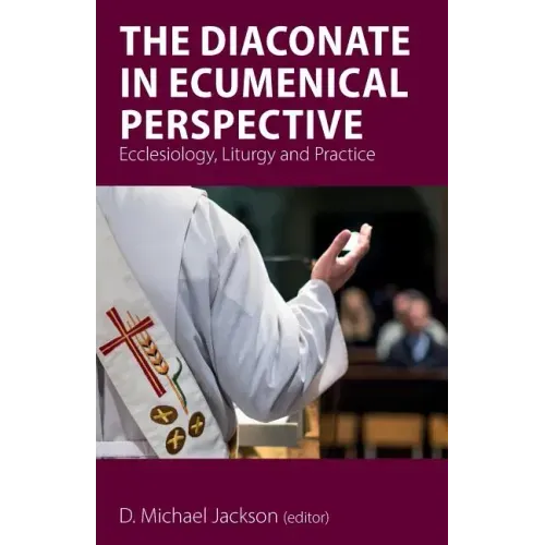 The Diaconate in Ecumenical Perspective: Ecclesiology, Liturgy and Practice