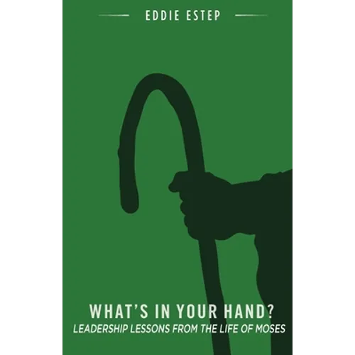 What's in Your Hand?: Leadership Lessons from the Life of Moses