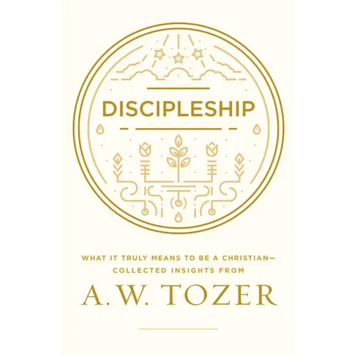 Discipleship: What It Truly Means to Be a Christian--Collected Insights from A. W. Tozer