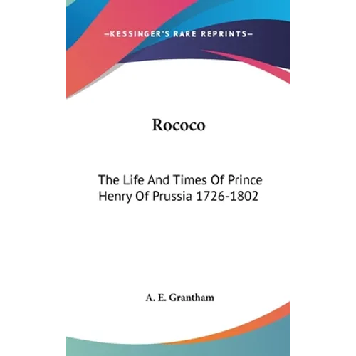 Rococo: The Life And Times Of Prince Henry Of Prussia 1726-1802