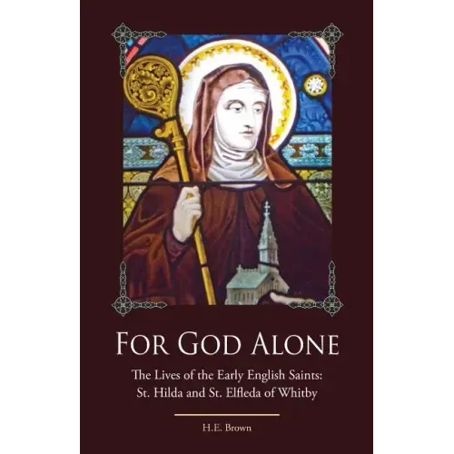 For God Alone: The Lives of the Early English Saints: St. Hilda and St. Elfleda of Whitby