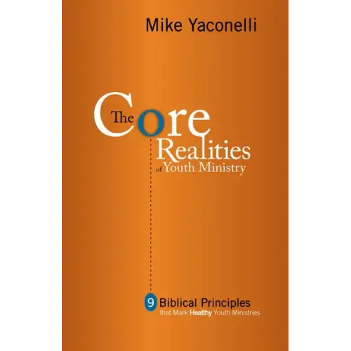 The Core Realities of Youth Ministry: Nine Biblical Principles That Mark Healthy Youth Ministries