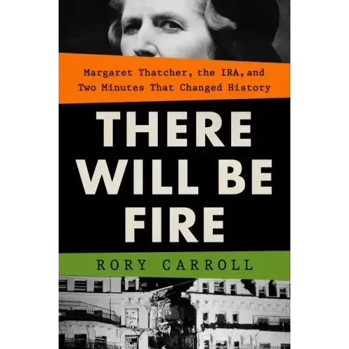 There Will Be Fire: Margaret Thatcher, the Ira, and Two Minutes That Changed History