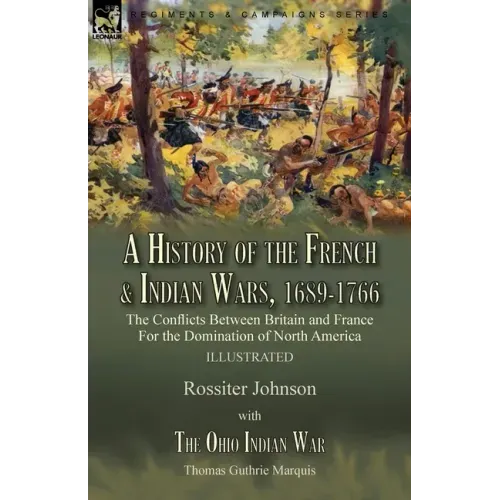 A History of the French & Indian Wars, 1689-1766: the Conflicts Between Britain and France For the Domination of North America---A History of the Fren