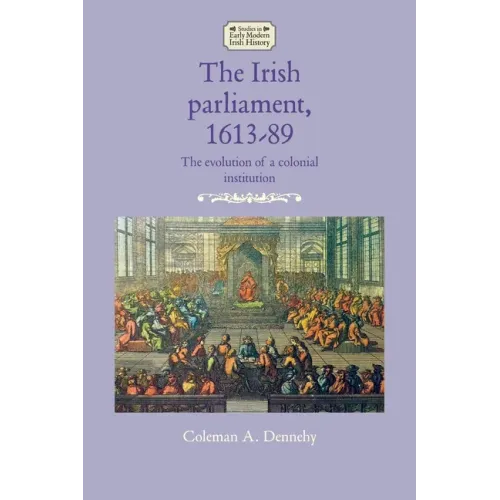 The Irish Parliament, 1613-89: The Evolution of a Colonial Institution