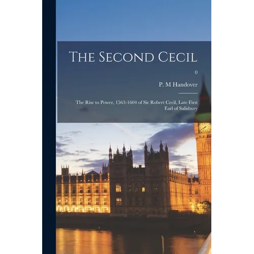 The Second Cecil: the Rise to Power, 1563-1604 of Sir Robert Cecil, Late First Earl of Salisbury; 0