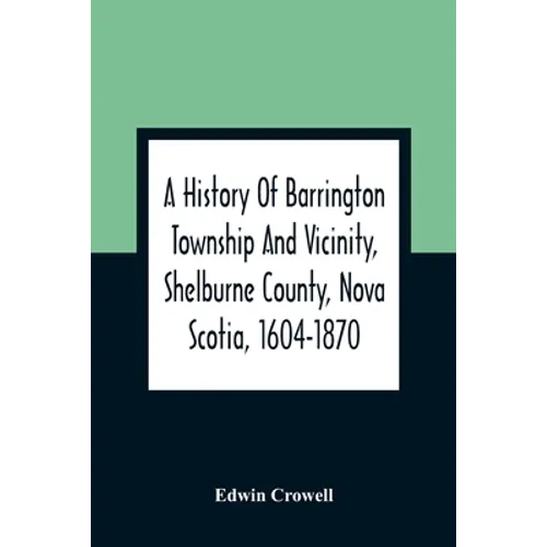 A History Of Barrington Township And Vicinity, Shelburne County, Nova Scotia, 1604-1870; With A Biographical And Genealogical Appendix