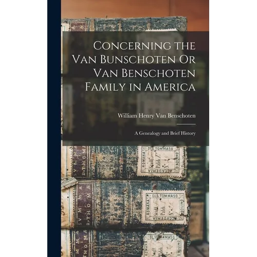 Concerning the Van Bunschoten Or Van Benschoten Family in America: A Genealogy and Brief History