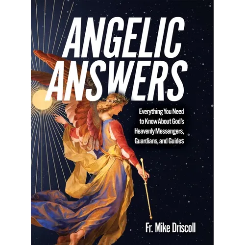 Angelic Answers: Everything You Need to Know about God's Heavenly Messengers, Guardians, and Guides