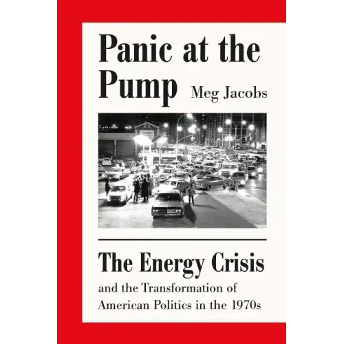 Panic at the Pump: The Energy Crisis and the Transformation of American Politics in the 1970s