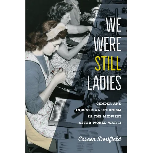 We Were Still Ladies: Gender and Industrial Unionism in the Midwest After World War II