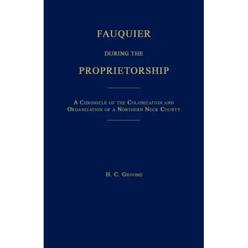 Fauquier During the Proprietorship [Virginia]: A Chronicle of the Colonization and Organization of a Northen Neck County