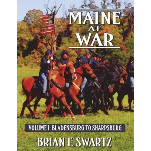 Maine at War Volume I: Bladensburg to Sharpsburg