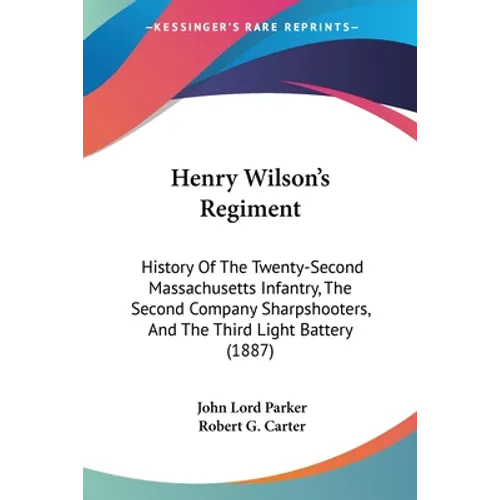 Henry Wilson's Regiment: History Of The Twenty-Second Massachusetts Infantry, The Second Company Sharpshooters, And The Third Light Battery (1887)