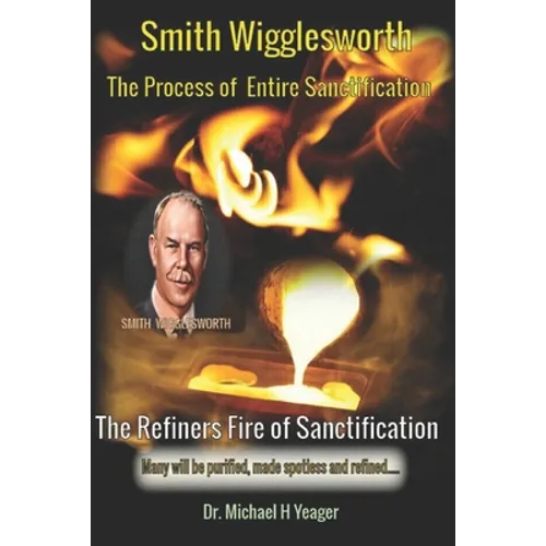Smith Wigglesworth The Process of Entire Sanctification: The Refiners Fire of Sanctification