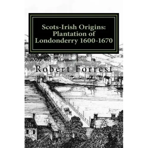 Scots-Irish Origins: Plantation of Londonderry 1600-1670: SCOTS-IRISH ORIGINS 1600-1800 A.D. GENEALOGICAL GLEANINGS OF THE SCOTS-IRISH PART
