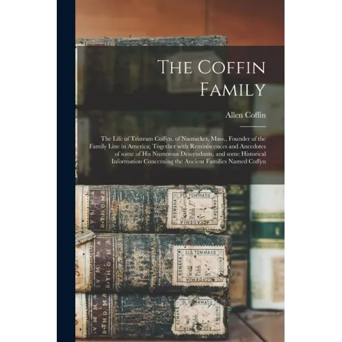 The Coffin Family: the Life of Tristram Coffyn, of Nantucket, Mass., Founder of the Family Line in America; Together With Reminiscences a