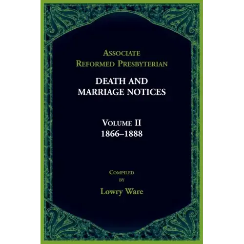 Associate Reformed Presbyterian Death and Marriage Notices, Volume II: 1866-1888: 1866-1888