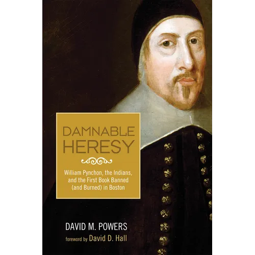 Damnable Heresy: William Pynchon, the Indians, and the First Book Banned (and Burned) in Boston
