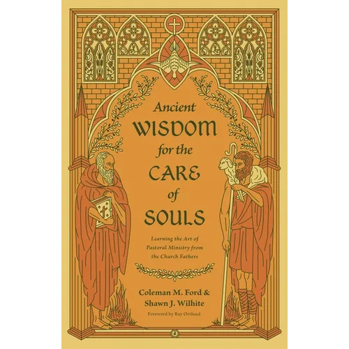 Ancient Wisdom for the Care of Souls: Learning the Art of Pastoral Ministry from the Church Fathers