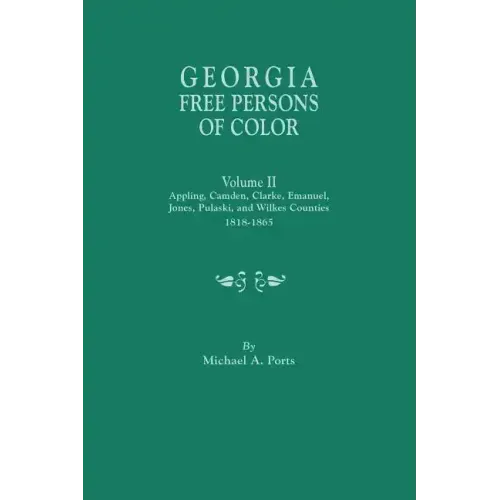 Georgia Free Persons of Color. Volume II: Appling, Camden, Clarke, Emanuel, Jones, Pulaski, and Wilkes Counties, 1818-1865