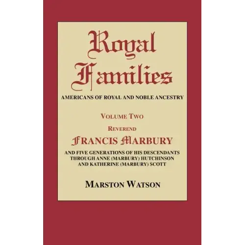 Royal Families: Americans of Royal and Noble Ancestry. Volume Two: REV. Francis Marbury and Five Generations of His Descendants Throug