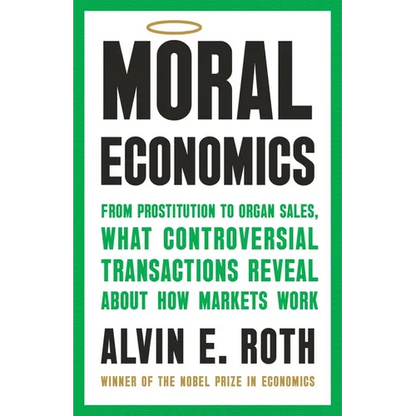 Moral Economics: From Prostitution to Organ Sales, What Controversial Transactions Reveal about How Markets Work - Hardcover