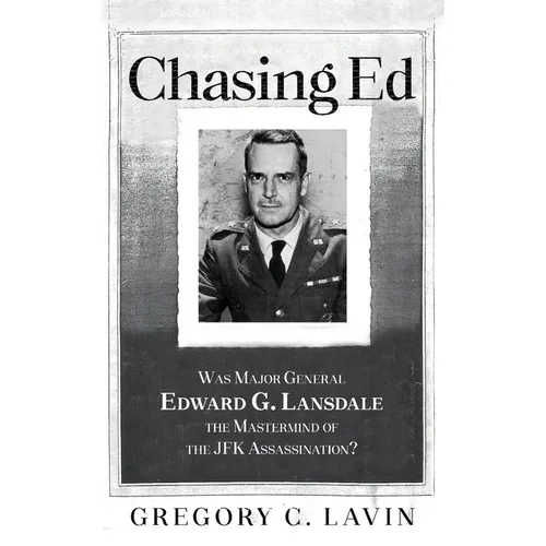 Chasing Ed: Was Major General Edward G. Lansdale the Mastermind of the JFK Assassination?