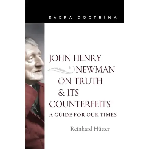 John Henry Newman on Truth and Its Counterfeits: A Guide for Our Times