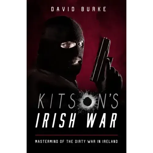 Kitson's Irish War: Mastermind of the Dirty War in Ireland