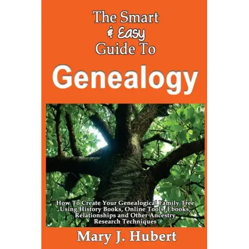 The Smart & Easy Guide To Genealogy: How To Create Your Genealogical Family Tree Using History Books, Online Tools, Ebooks, Relationships and Other An